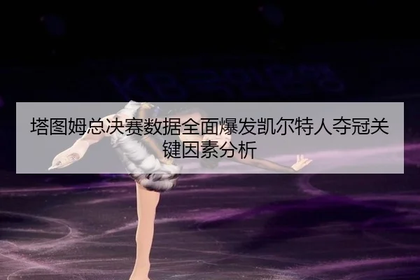 ta-tu-mu-zong-jue-sai-shu-ju-quan-mian-bao-fa-kai-er-te-ren-duo-guan-guan-jian-yin-su-fen-xi-2-874.jpg