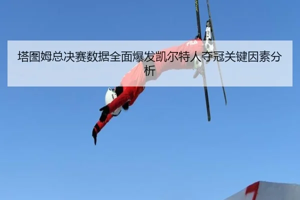 塔图姆总决赛数据全面爆发凯尔特人夺冠关键因素分析