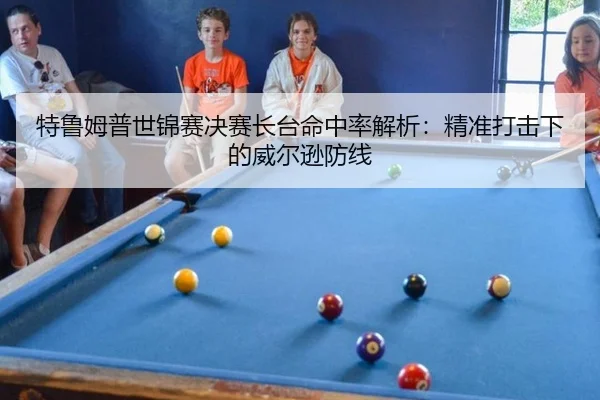特鲁姆普世锦赛决赛长台命中率解析：精准打击下的威尔逊防线