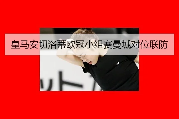 皇马安切洛蒂欧冠小组赛曼城对位联防