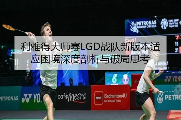 利雅得大师赛LGD战队新版本适应困境深度剖析与破局思考