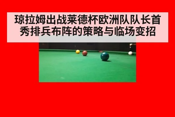 琼拉姆出战莱德杯欧洲队队长首秀排兵布阵的策略与临场变招