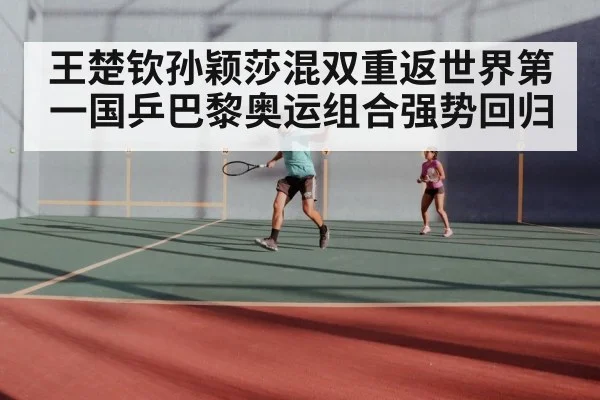 王楚钦孙颖莎混双重返世界第一国乒巴黎奥运组合强势回归